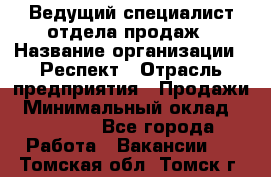 Ведущий специалист отдела продаж › Название организации ­ Респект › Отрасль предприятия ­ Продажи › Минимальный оклад ­ 20 000 - Все города Работа » Вакансии   . Томская обл.,Томск г.